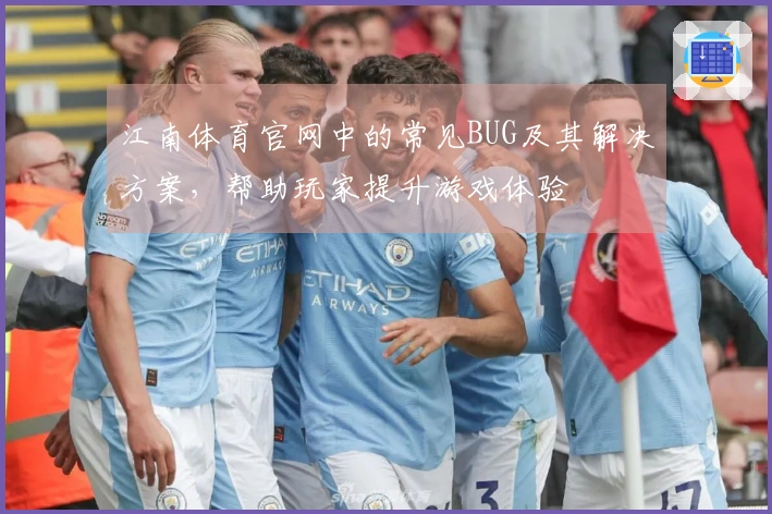 江南体育官网中的常见BUG及其解决方案，帮助玩家提升游戏体验