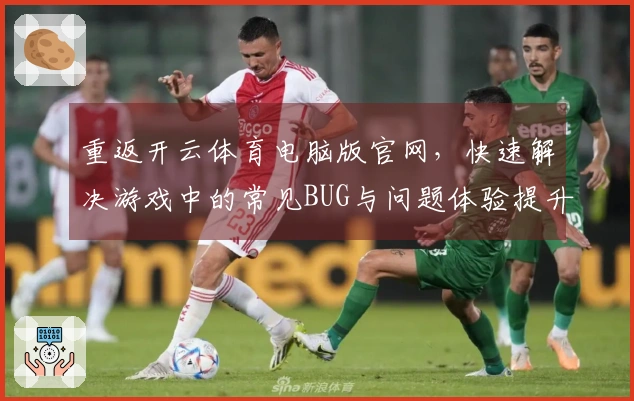 重返开云体育电脑版官网，快速解决游戏中的常见BUG与问题体验提升之道