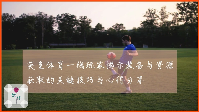 英皇体育一线玩家揭示装备与资源获取的关键技巧与心得分享