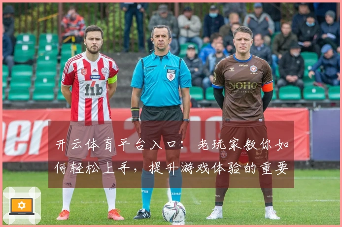 开云体育平台入口:老玩家教你如何轻松上手,提升游戏体验的重要技巧