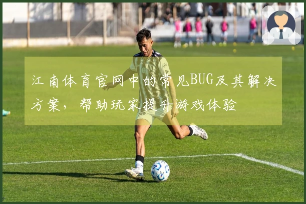 江南体育官网中的常见BUG及其解决方案，帮助玩家提升游戏体验