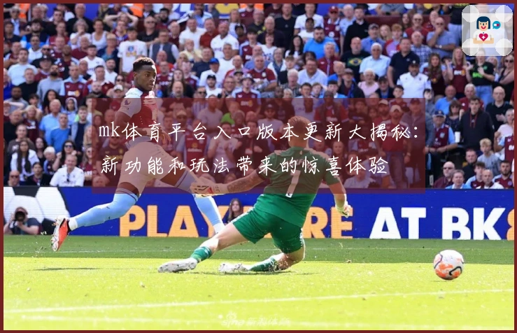 mk体育平台入口版本更新大揭秘：新功能和玩法带来的惊喜体验