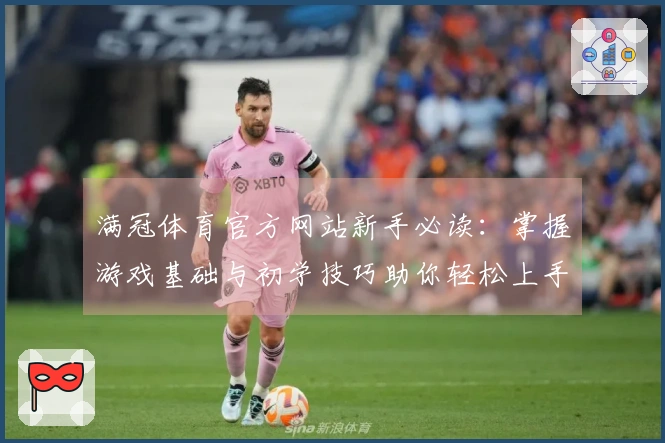 满冠体育官方网站新手必读：掌握游戏基础与初学技巧助你轻松上手