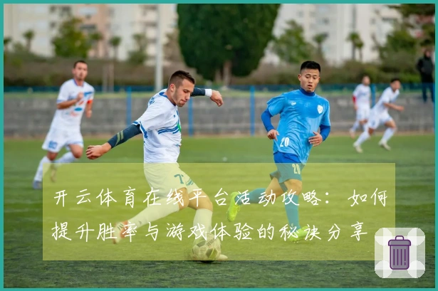 开云体育在线平台活动攻略：如何提升胜率与游戏体验的秘诀分享