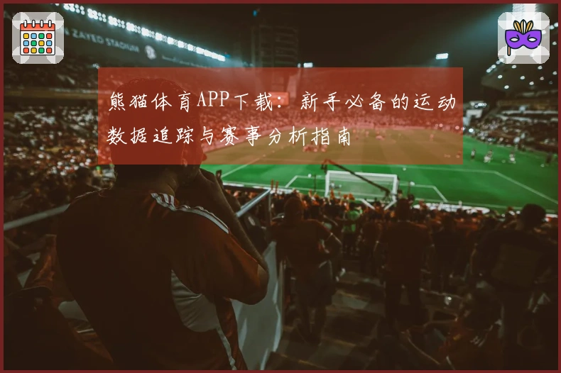 熊猫体育APP下载：新手必备的运动数据追踪与赛事分析指南