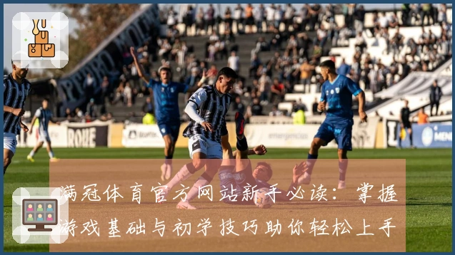 满冠体育官方网站新手必读：掌握游戏基础与初学技巧助你轻松上手