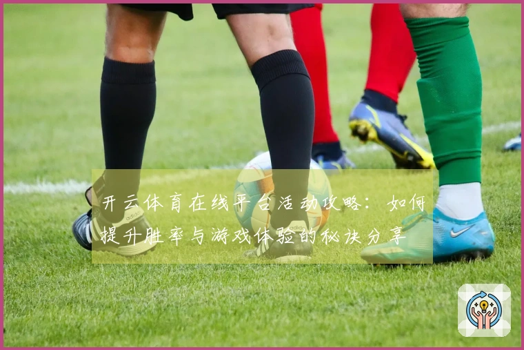 开云体育在线平台活动攻略：如何提升胜率与游戏体验的秘诀分享