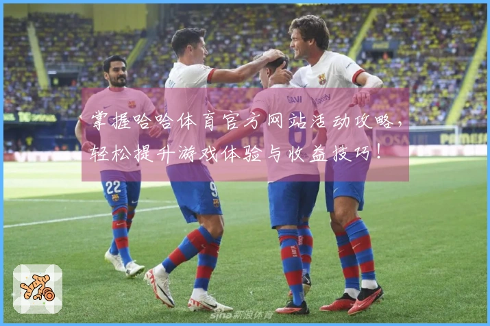 掌握哈哈体育官方网站活动攻略，轻松提升游戏体验与收益技巧！