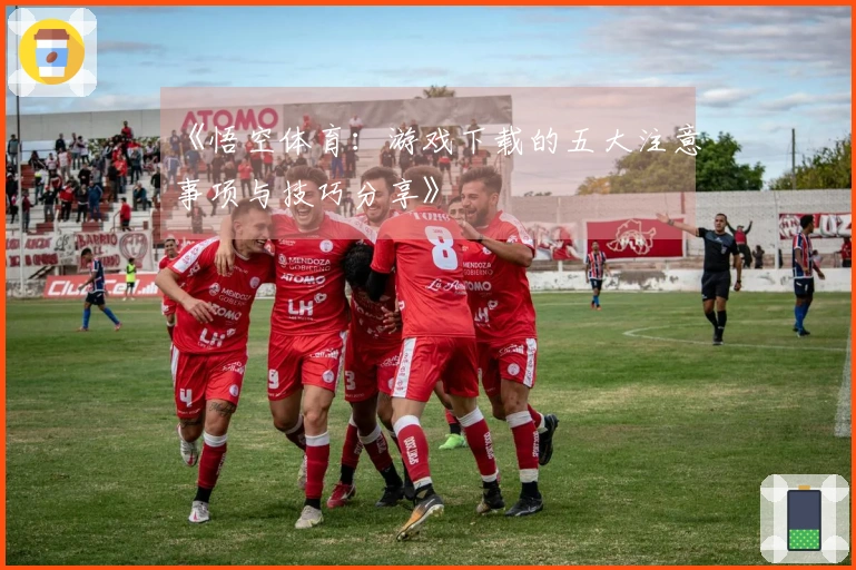 《悟空体育：游戏下载的五大注意事项与技巧分享》
